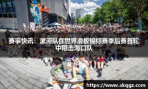 赛事快讯：漯河队在世界滑板锦标赛季后赛首轮中阻击海口队