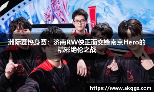 洲际赛热身赛：济南RW侠正面交锋南京Hero的精彩绝伦之战