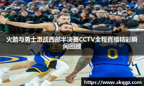 火箭与勇士激战西部半决赛CCTV全程直播精彩瞬间回顾